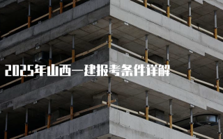 2025年山西一建报考条件详解