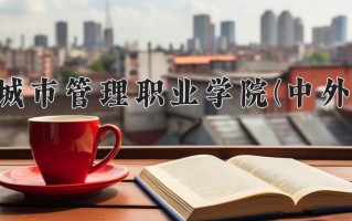 2025年重庆城市管理职业学院(中外合作)在重庆计划招生人数（附学费及专业录取分)