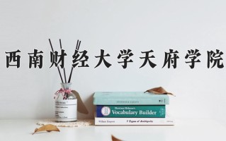 2025年西南财经大学天府学院在四川计划招生人数（附学费及专业录取分)