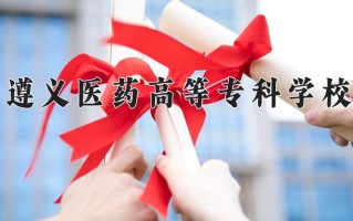 2025年遵义医药高等专科学校在四川计划招生人数（附学费及专业录取分)