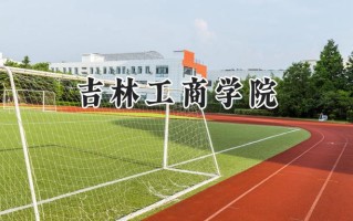 2024吉林工商学院录取分数线：江苏最低493分