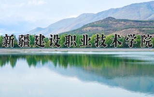 2025年新疆建设职业技术学院在四川计划招生人数（附学费及专业录取分)