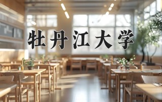 2025年牡丹江大学在四川计划招生人数（附学费及专业录取分)