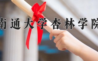 2025年南通大学杏林学院在新疆计划招生人数（附学费及专业录取分)