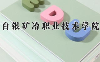 2025年白银矿冶职业技术学院在新疆计划招生人数（附学费及专业录取分)