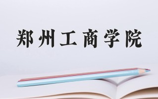 郑州工商学院王牌专业有哪些？附2025最新王牌专业排名一览表
