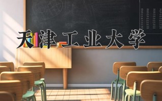2025年天津工业大学在四川计划招生人数（附学费及专业录取分)
