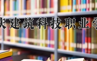 2025年重庆建筑科技职业学院在新疆计划招生人数（附学费及专业录取分)