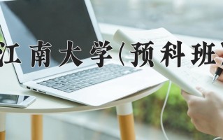 2025年江南大学(预科班)在重庆计划招生人数（附学费及专业录取分)