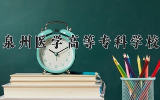 2025年泉州医学高等专科学校在新疆计划招生人数（附学费及专业录取分)