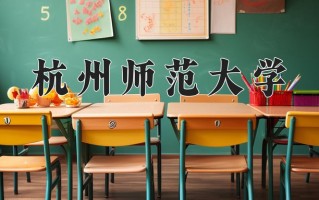 2025年杭州师范大学在河南计划招生人数（附学费及专业录取分)