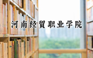 2024河南经贸职业学院录取分数线：山西最低316分