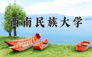 2025年西南民族大学在四川计划招生人数（附学费及专业录取分)