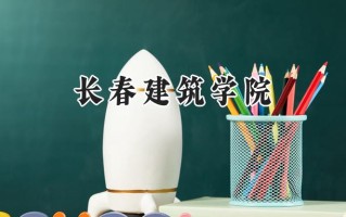 2024长春建筑学院录取分数线：河南最低407分