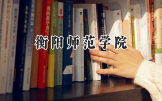2024衡阳师范学院录取分数线：江苏最低493分