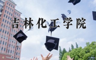 吉林化工学院王牌专业有哪些？附2025最新王牌专业排名一览表