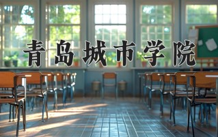 2025年青岛城市学院在新疆计划招生人数（附学费及专业录取分)