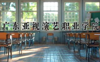 2025年广东亚视演艺职业学院在新疆计划招生人数（附学费及专业录取分)