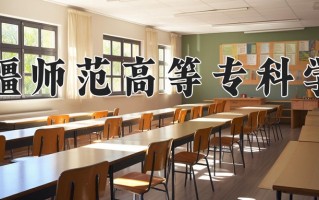 2025年新疆师范高等专科学校在四川计划招生人数（附学费及专业录取分)