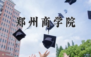 2025年郑州商学院在河南计划招生人数（附学费及专业录取分)