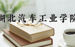 2025年湖北汽车工业学院在河南计划招生人数（附学费及专业录取分)