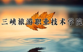 2025年三峡旅游职业技术学院在河南计划招生人数（附学费及专业录取分)