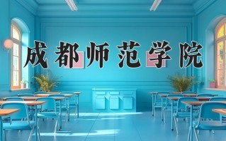 2025年成都师范学院在河南计划招生人数（附学费及专业录取分)