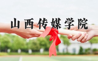 2025年山西传媒学院在新疆计划招生人数（附学费及专业录取分)