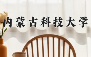 2025年内蒙古科技大学在新疆计划招生人数（附学费及专业录取分)