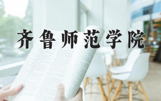 2025年齐鲁师范学院在四川计划招生人数（附学费及专业录取分)