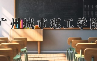 2025年广州城市理工学院在四川计划招生人数（附学费及专业录取分)