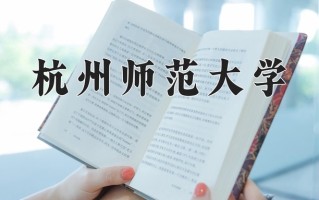 2025年杭州师范大学在四川计划招生人数（附学费及专业录取分)