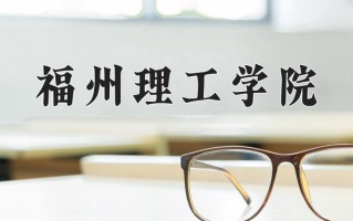 2025年福州理工学院在四川计划招生人数（附学费及专业录取分)