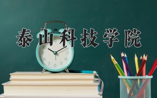 2025年泰山科技学院在四川计划招生人数（附学费及专业录取分)