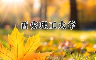 2024西安理工大学录取分数线：陕西最低504分