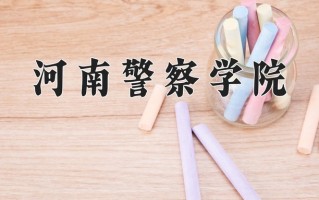 河南警察学院王牌专业有哪些？附2025最新王牌专业排名一览表