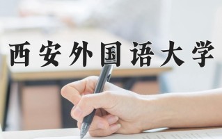 2025年西安外国语大学在新疆计划招生人数（附学费及专业录取分)