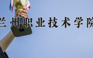 2025年兰州职业技术学院在新疆计划招生人数（附学费及专业录取分)