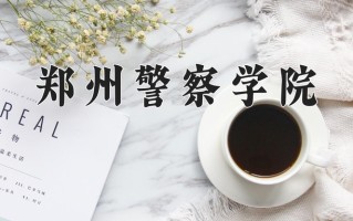 郑州警察学院王牌专业有哪些？附2025最新王牌专业排名一览表
