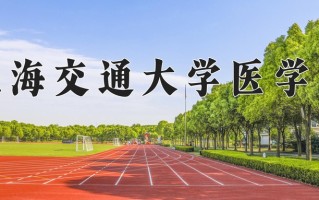 2025年上海交通大学医学院在四川计划招生人数（附学费及专业录取分)