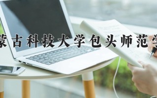 2025年内蒙古科技大学包头师范学院在新疆计划招生人数（附学费及专业录取分)
