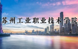 2025年苏州工业职业技术学院在四川计划招生人数（附学费及专业录取分)
