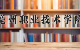 2025年亳州职业技术学院在河南计划招生人数（附学费及专业录取分)