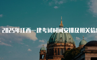 2025年江西一建考试时间安排及相关信息
