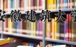 2025年安徽建筑大学在四川计划招生人数（附学费及专业录取分)