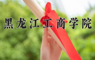 2025年黑龙江工商学院在新疆计划招生人数（附学费及专业录取分)
