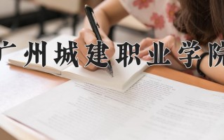 2025年广州城建职业学院在新疆计划招生人数（附学费及专业录取分)