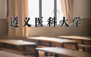2025年遵义医科大学在四川计划招生人数（附学费及专业录取分)