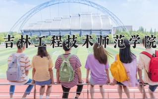 2025年吉林工程技术师范学院在河南计划招生人数（附学费及专业录取分)